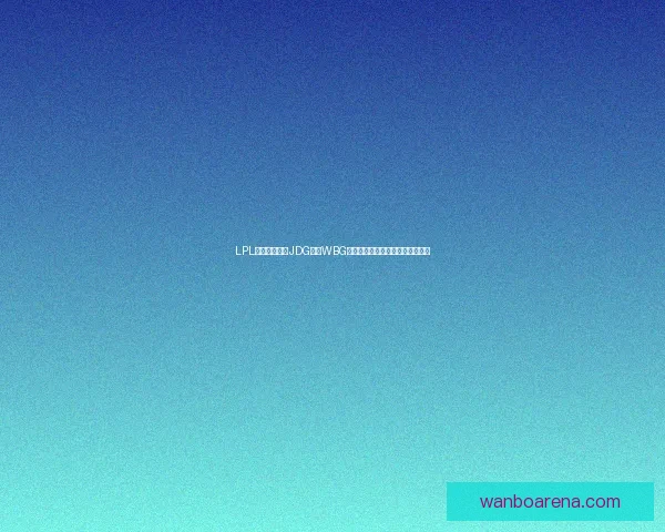 LPL联赛焦点前瞻JDG迎战WBG争夺关键积分季后赛席位之战解析